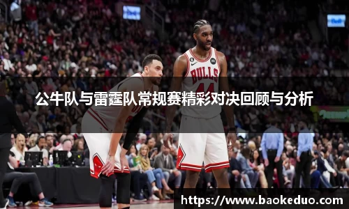 公牛队与雷霆队常规赛精彩对决回顾与分析