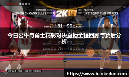 今日公牛与勇士精彩对决直播全程回顾与赛后分析