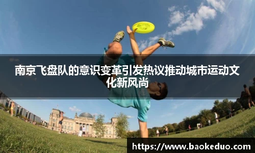 南京飞盘队的意识变革引发热议推动城市运动文化新风尚
