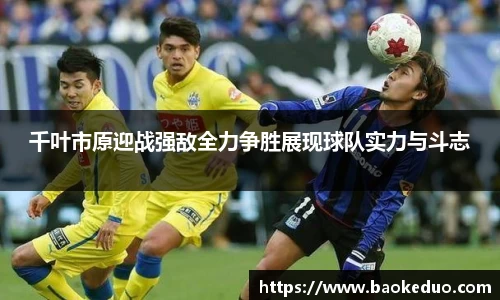 千叶市原迎战强敌全力争胜展现球队实力与斗志