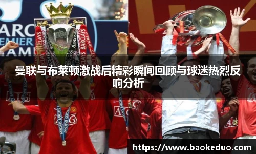 曼联与布莱顿激战后精彩瞬间回顾与球迷热烈反响分析