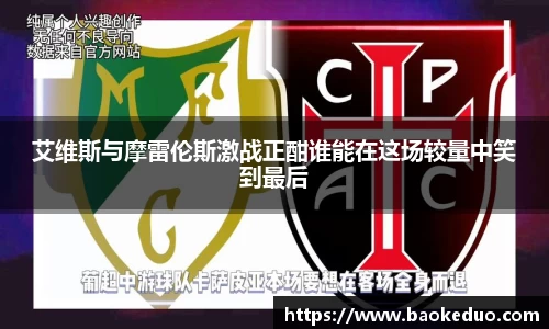 艾维斯与摩雷伦斯激战正酣谁能在这场较量中笑到最后