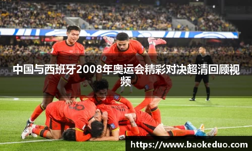 中国与西班牙2008年奥运会精彩对决超清回顾视频